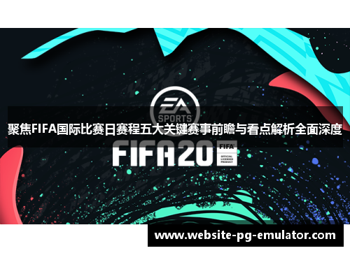聚焦FIFA国际比赛日赛程五大关键赛事前瞻与看点解析全面深度 聚焦FIFA国际比赛日赛程五大关键赛事前瞻与看点解析全面深度