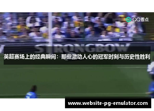英超赛场上的经典瞬间：那些激动人心的冠军时刻与历史性胜利