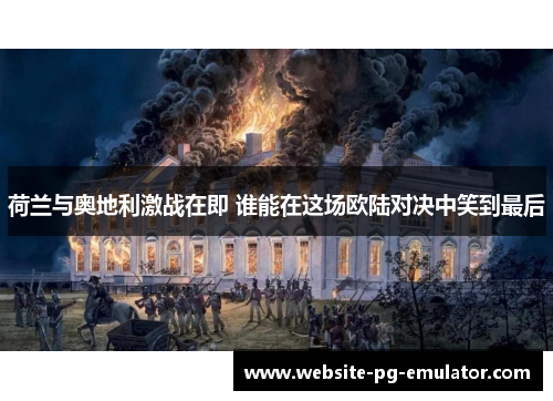 荷兰与奥地利激战在即 谁能在这场欧陆对决中笑到最后
